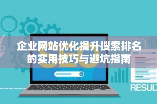 企业网站优化提升搜索排名的实用技巧与避坑指南