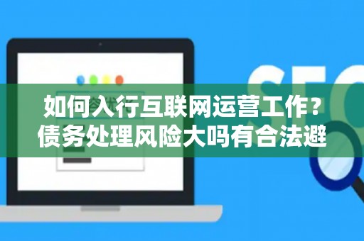 如何入行互联网运营工作？债务处理风险大吗有合法避坑指南？