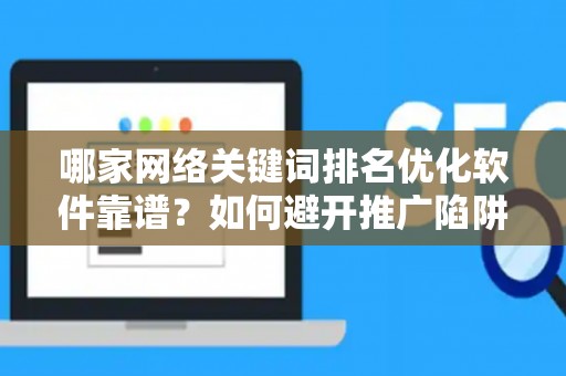 哪家网络关键词排名优化软件靠谱？如何避开推广陷阱妙招？