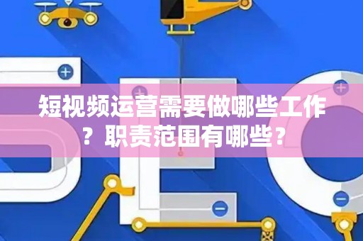短视频运营需要做哪些工作？职责范围有哪些？